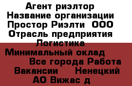 Агент-риэлтор › Название организации ­ Простор-Риэлти, ООО › Отрасль предприятия ­ Логистика › Минимальный оклад ­ 150 000 - Все города Работа » Вакансии   . Ненецкий АО,Вижас д.